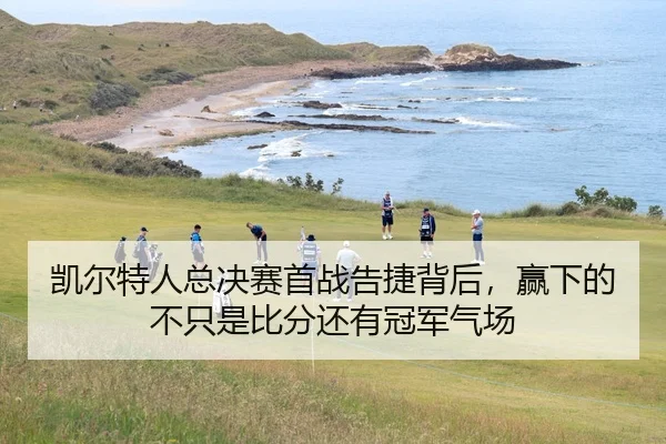 凯尔特人总决赛首战告捷背后，赢下的不只是比分还有冠军气场